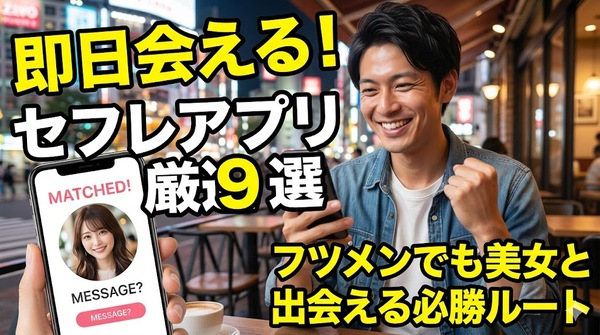 即日会えるセフレアプリ厳選9選！フツメンでも美女と出会える必勝ルート